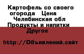 Картофель со своего огорода › Цена ­ 18 - Челябинская обл. Продукты и напитки » Другое   